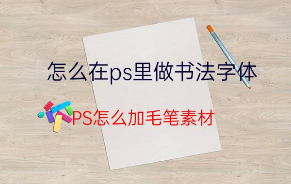 怎么在ps里做书法字体 PS怎么加毛笔素材？